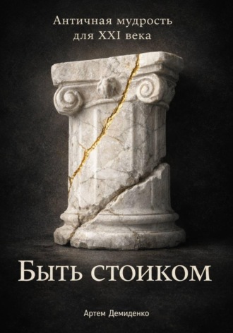 . Быть стоиком: Античная мудрость для XXI века