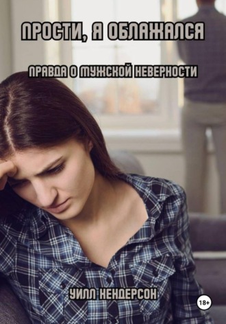 Уилл Хендерсон. Прости, я облажался. Правда о мужской неверности