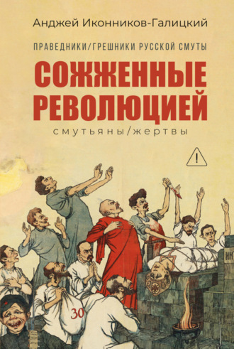 Анджей Иконников-Галицкий. Праведники / грешники русской смуты. Книга 3. Сожжённые революцией: Cмутьяны / жертвы