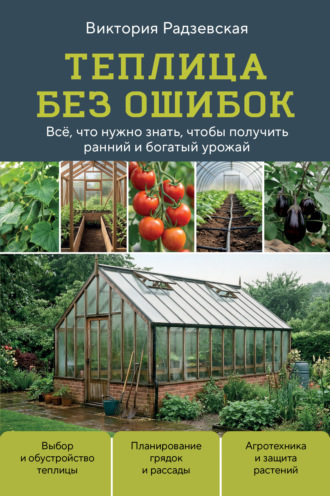 . Теплица без ошибок. Все, что нужно знать, чтобы получить ранний и богатый урожай