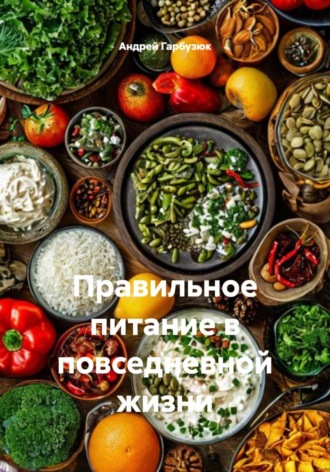 Андрей Гарбузюк. Правильное питание в повседневной жизни