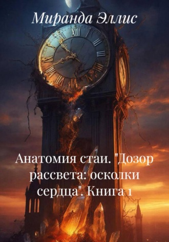 Миранда Эллис. Анатомия стаи. «Дозор рассвета: осколки сердца». Книга 1