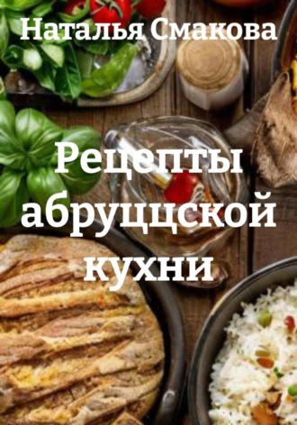 Наталья Смакова. Рецепты абруццской кухни