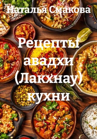 Наталья Смакова. Рецепты авадхи (Лакхнау) кухни