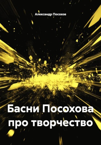 Александр Посохов. Басни Посохова про творчество
