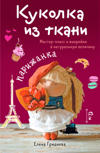 Елена Гриднева. Куколка из ткани. Парижанка. Мастер-класс и выкройки в натуральную величину