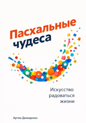 . Пасхальные чудеса: Искусство радоваться жизни