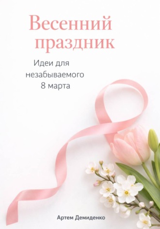 . Весенний праздник: Идеи для незабываемого 8 марта