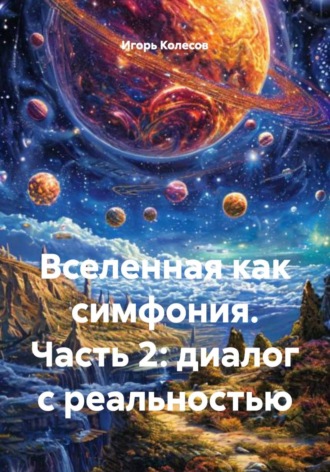 Игорь Колесов. Вселенная как симфония. Часть 2: диалог с реальностью