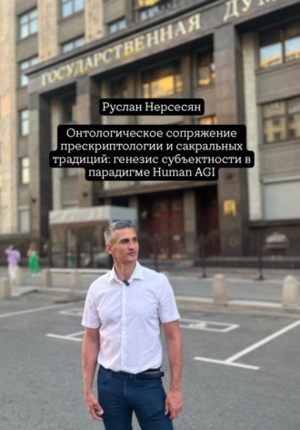 Руслан Нерсесян. Онтологическое сопряжение прескриптологии и сакральных традиций: генезис субъектности в парадигме Human AGI