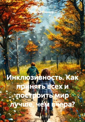 Сергей Чувашов. Инклюзивность. Как принять всех и построить мир лучше, чем вчера?