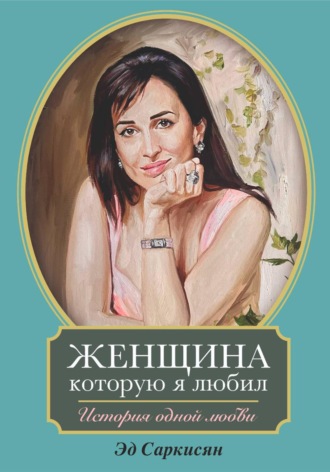 Эд Саркисян. Женщина, которую я любил. История одной любви