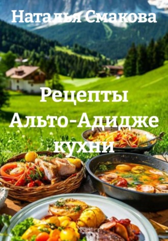 Наталья Смакова. Рецепты Альто-Адидже кухни