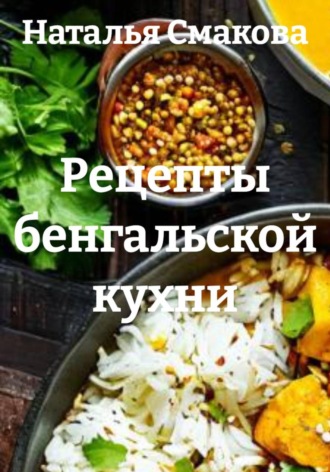 Наталья Смакова. Рецепты бенгальской кухни