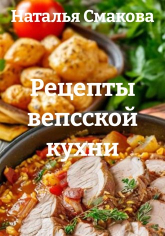 Наталья Смакова. Рецепты вепсской кухни