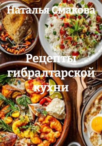 Наталья Смакова. Рецепты гибралтарской кухни