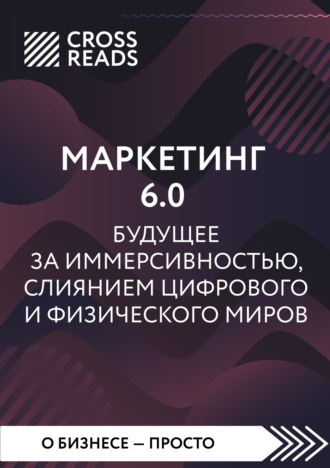 Коллектив авторов. Саммари книги «Маркетинг 6.0. Будущее за иммерсивностью, слиянием цифрового и физического миров»