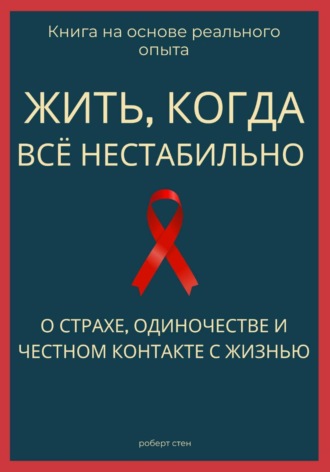 Роберт Стен. Жить, когда всё нестабильно. О страхе, одиночестве и честном контакте с жизнью