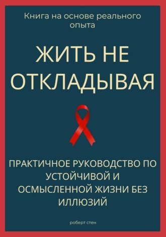 Роберт Стен. Жить не откладывая. Практичное руководство по устойчивой и осмысленной жизни без иллюзий