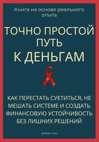 Роберт Стен. Точно простой путь к деньгам. Как перестать суетиться, не мешать системе и создать финансовую устойчивость без лишних решений