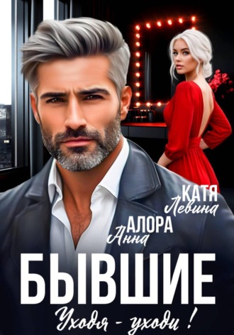 Анна Алора. Бывшие. Уходя - уходи!