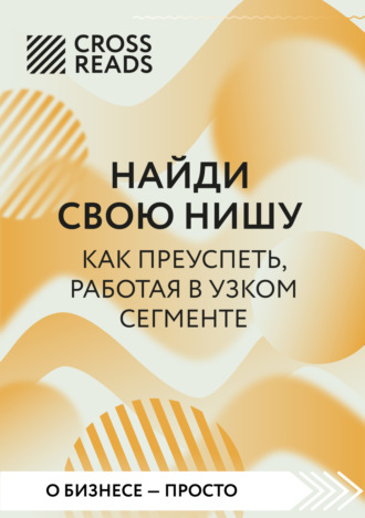 Коллектив авторов. Саммари книги «Найди свою нишу. Как преуспеть, работая в узком сегменте»