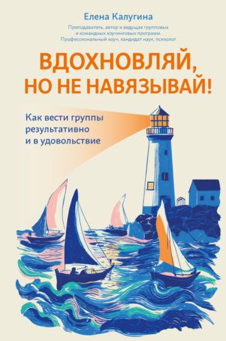 Елена Калугина. Вдохновляй, но не навязывай! Как вести группы результативно и в удовольствие