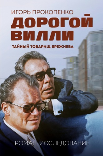 Игорь Прокопенко. Дорогой Вилли. Тайный товарищ Брежнева. Роман-исследование