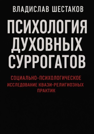 Владислав Шестаков. Психология духовных суррогатов. Социально-психологическое исследование квази-религиозных практик