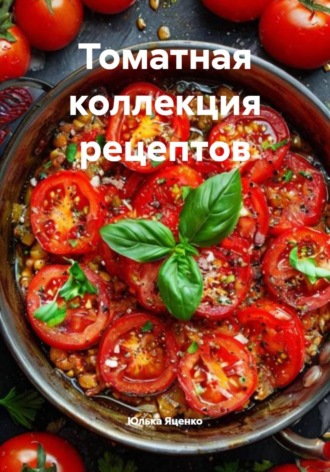 Юлька Яценко. Томатная коллекция рецептов