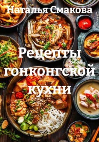 Наталья Смакова. Рецепты гонконгской кухни
