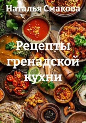 Наталья Смакова. Рецепты гренадской кухни