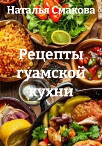 Наталья Смакова. Рецепты гуамской кухни