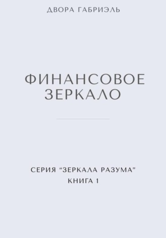 Двора Габриэль. ФИНАНСОВОЕ ЗЕРКАЛО. Серия Зеркала Разума. Книга первая