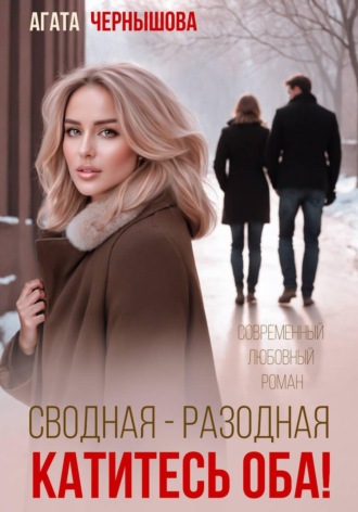 Агата Чернышова. Сводная-разводная. Катитесь оба!