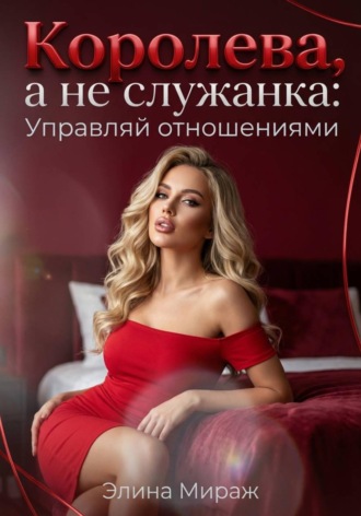 Элина Мираж. Королева, а не служанка: Управляй отношениями