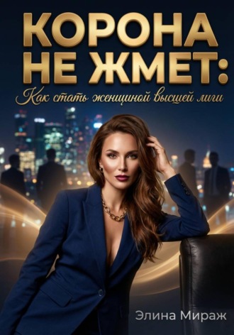 Элина Мираж. Корона не жмёт: Как стать женщиной высшей лиги