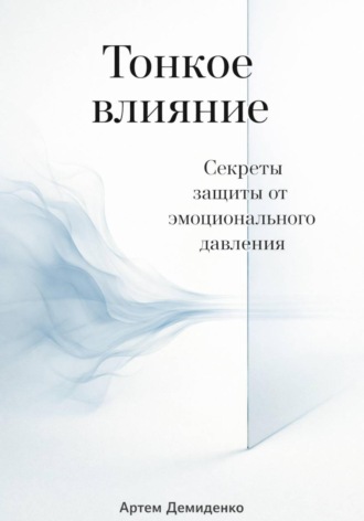 Артем Демиденко. Тонкое влияние: Секреты защиты от эмоционального давления