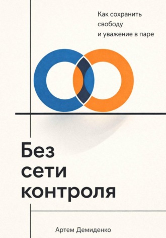 Артем Демиденко. Без сети контроля: Как сохранить свободу и уважение в паре