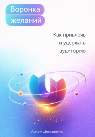 . Воронка желаний: Как привлечь и удержать аудиторию