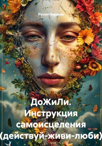 Руслан Викторович Баранов. ДоЖиЛи. Инструкция самоисцеления (действуй-живи-люби)