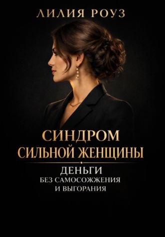 Лилия Роуз. Синдром сильной женщины. Деньги без самосожжения и выгорания