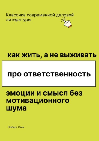 Роберт Стен. Как жить, а не выживать. Про ответственность, эмоции и смысл без мотивационного шума