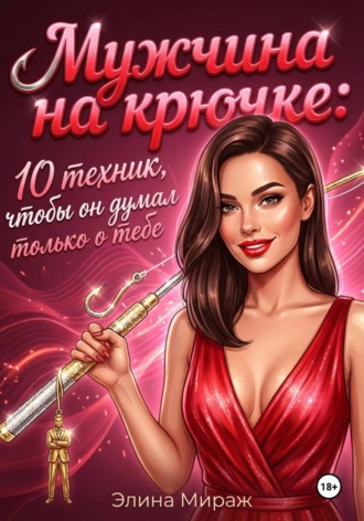 Элина Мираж. Мужчина на крючке: 10 техник, чтобы он думал только о тебе