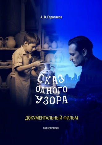 Артур Владимирович Гараганов. Сказ одного узора. Документальный фильм