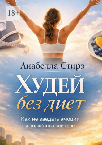Анабелла Стирз. Худей без диет. Как не заедать эмоции и полюбить свое тело