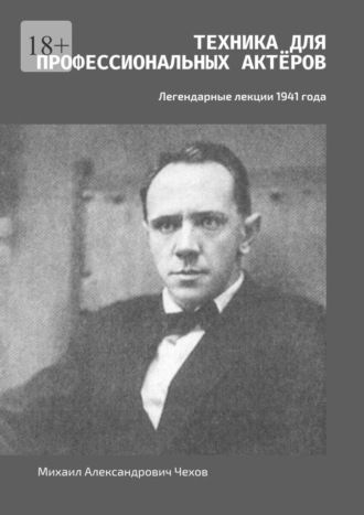 Михаил Александрович Чехов. Техника для профессиональных актёров. Легендарные лекции 1941 года