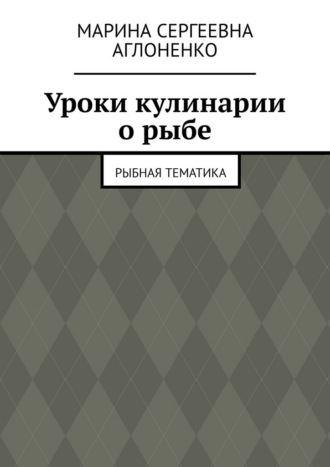 Марина Сергеевна Аглоненко. Уроки кулинарии о рыбе. Рыбная тематика