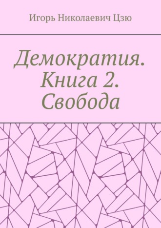 Игорь Николаевич Цзю. Демократия. Книга 2. Свобода
