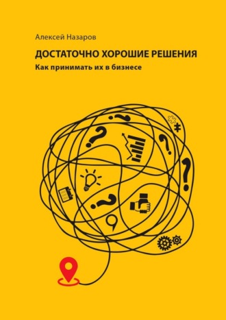 Алексей Игоревич Назаров. Достаточно хорошие решения. Как принимать их в бизнесе